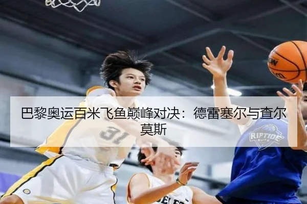 巴黎奥运百米飞鱼巅峰对决：德雷塞尔与查尔莫斯