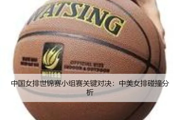 中国女排世锦赛小组赛关键对决：中美女排碰撞分析