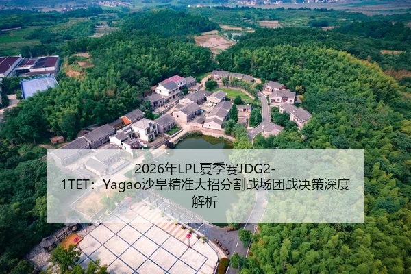 2026年LPL夏季赛JDG2-1TET：Yagao沙皇精准大招分割战场团战决策深度解析