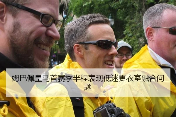 姆巴佩皇马首赛季半程表现低迷更衣室融合问题