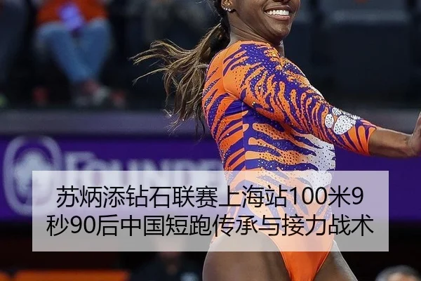 苏炳添钻石联赛上海站100米9秒90后中国短跑传承与接力战术